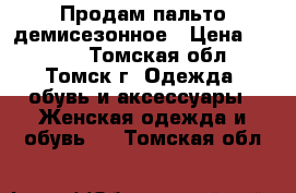 Продам пальто демисезонное › Цена ­ 1 000 - Томская обл., Томск г. Одежда, обувь и аксессуары » Женская одежда и обувь   . Томская обл.